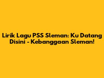 Lirik Lagu PSS Sleman: Ku Datang Disini - Kebanggaan Sleman!