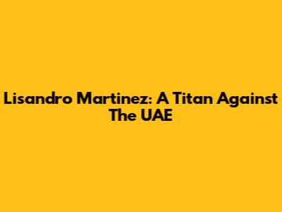 Lisandro Martinez: A Titan Against The UAE