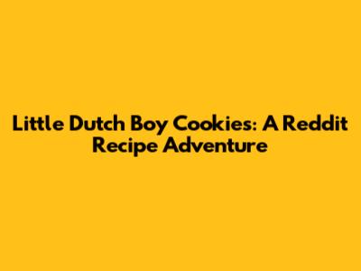 Little Dutch Boy Cookies: A Reddit Recipe Adventure