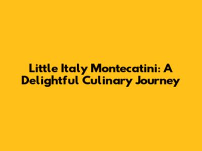 Little Italy Montecatini: A Delightful Culinary Journey