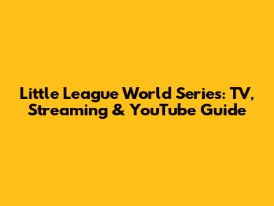 Little League World Series: TV, Streaming & YouTube Guide