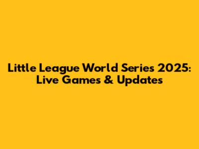 Little League World Series 2025: Live Games & Updates