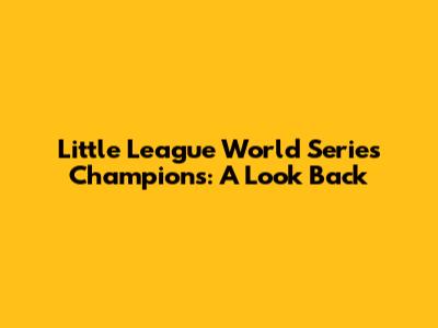 Little League World Series Champions: A Look Back