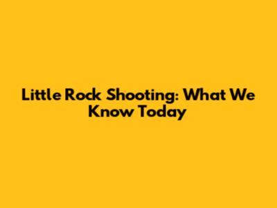 Little Rock Shooting: What We Know Today
