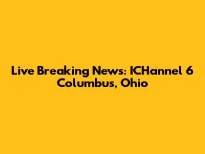 Live Breaking News: ICHannel 6 Columbus, Ohio