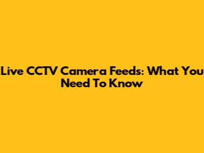 Live CCTV Camera Feeds: What You Need To Know