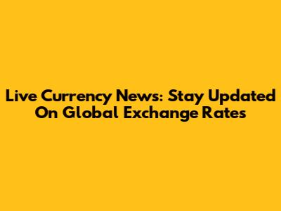 Live Currency News: Stay Updated On Global Exchange Rates