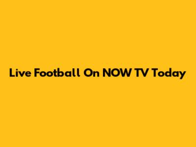 Live Football On NOW TV Today