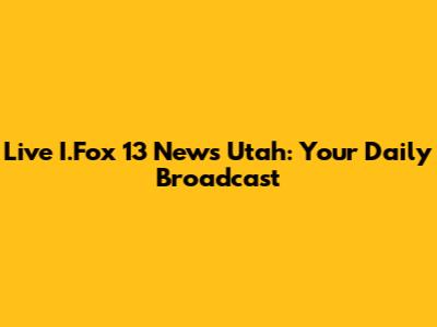 Live I.Fox 13 News Utah: Your Daily Broadcast
