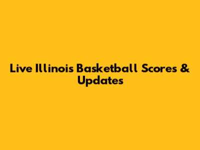 Live Illinois Basketball Scores & Updates
