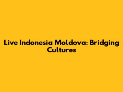 Live Indonesia Moldova: Bridging Cultures