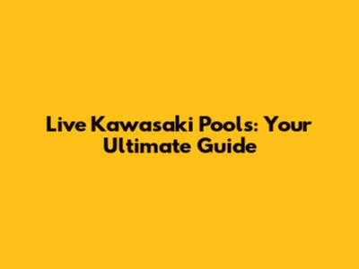 Live Kawasaki Pools: Your Ultimate Guide