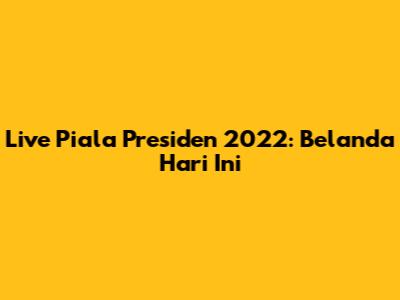 Live Piala Presiden 2022: Belanda Hari Ini