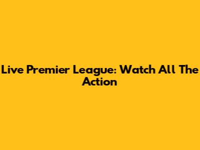 Live Premier League: Watch All The Action