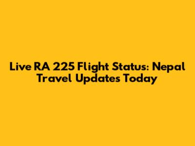 Live RA 225 Flight Status: Nepal Travel Updates Today