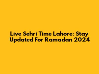 Live Sehri Time Lahore: Stay Updated For Ramadan 2024