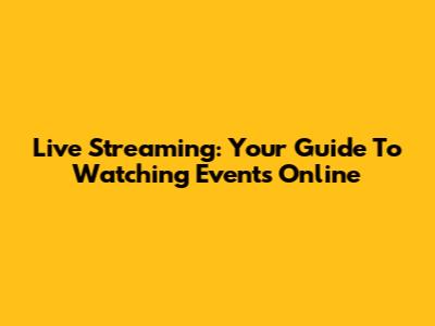 Live Streaming: Your Guide To Watching Events Online