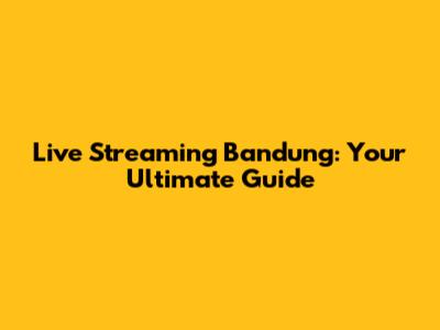 Live Streaming Bandung: Your Ultimate Guide