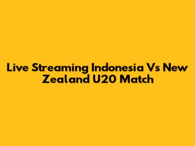 Live Streaming Indonesia Vs New Zealand U20 Match