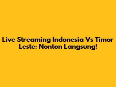 Live Streaming Indonesia Vs Timor Leste: Nonton Langsung!