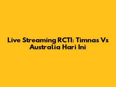 Live Streaming RCTI: Timnas Vs Australia Hari Ini