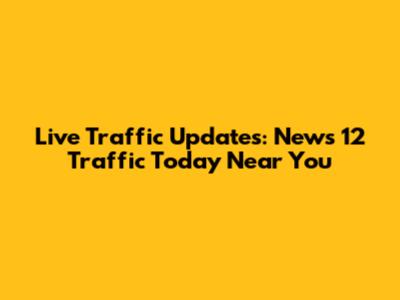 Live Traffic Updates: News 12 Traffic Today Near You