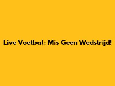 Live Voetbal: Mis Geen Wedstrijd!
