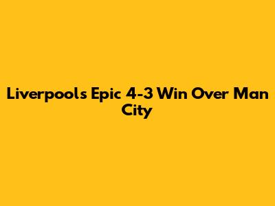 Liverpool's Epic 4-3 Win Over Man City