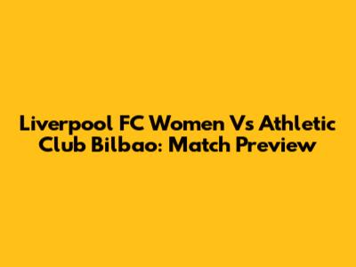 Liverpool FC Women Vs Athletic Club Bilbao: Match Preview