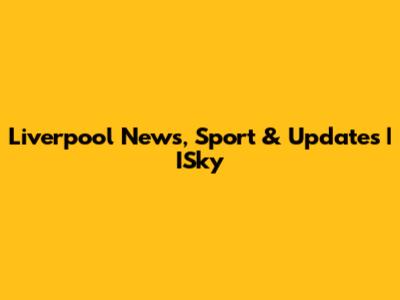 Liverpool News, Sport & Updates | ISky
