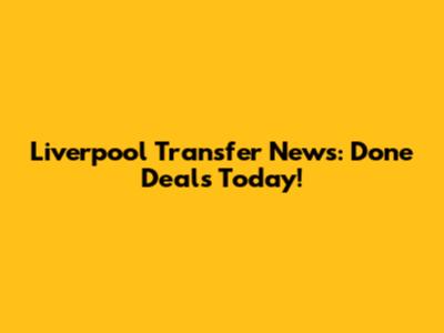 Liverpool Transfer News: Done Deals Today!