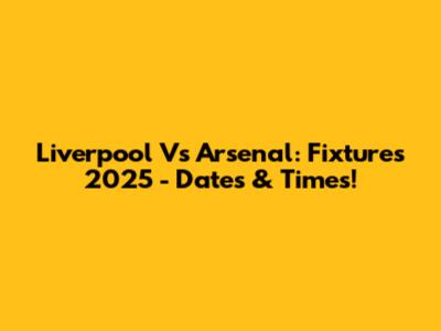 Liverpool Vs Arsenal: Fixtures 2025 - Dates & Times!