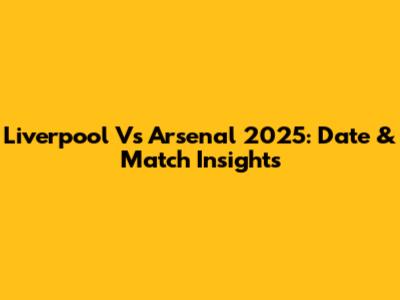 Liverpool Vs Arsenal 2025: Date & Match Insights