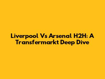 Liverpool Vs Arsenal H2H: A Transfermarkt Deep Dive