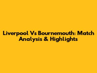 Liverpool Vs Bournemouth: Match Analysis & Highlights
