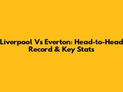 Liverpool Vs Everton: Head-to-Head Record & Key Stats