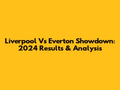 Liverpool Vs Everton Showdown: 2024 Results & Analysis