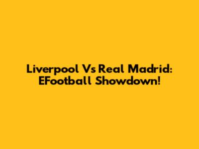Liverpool Vs Real Madrid: EFootball Showdown!