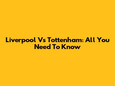 Liverpool Vs Tottenham: All You Need To Know