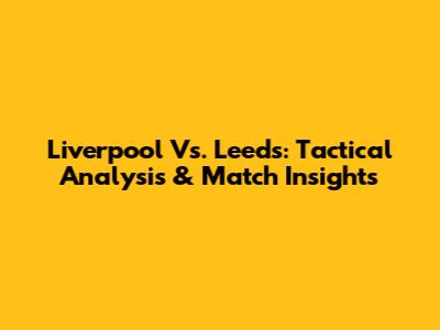 Liverpool Vs. Leeds: Tactical Analysis & Match Insights