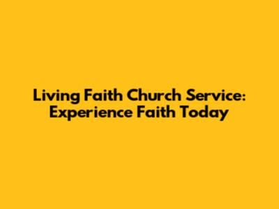 Living Faith Church Service: Experience Faith Today