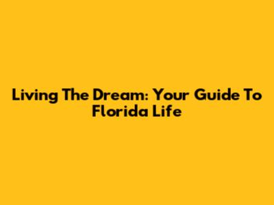 Living The Dream: Your Guide To Florida Life