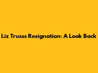 Liz Truss's Resignation: A Look Back
