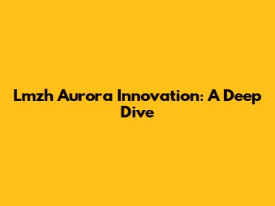 Lmzh Aurora Innovation: A Deep Dive