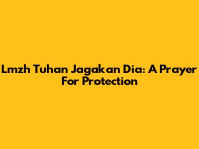 Lmzh Tuhan Jagakan Dia: A Prayer For Protection