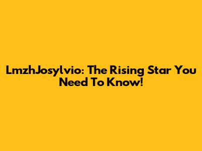 LmzhJosylvio: The Rising Star You Need To Know!