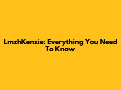 LmzhKenzie: Everything You Need To Know