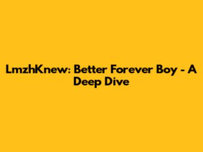 LmzhKnew: Better Forever Boy - A Deep Dive