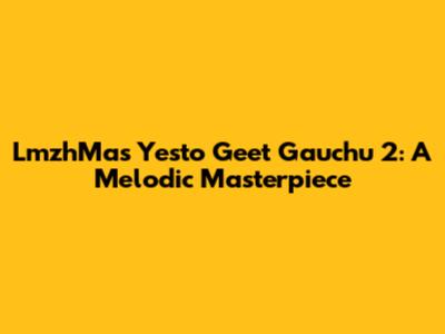 LmzhMa's Yesto Geet Gauchu 2: A Melodic Masterpiece