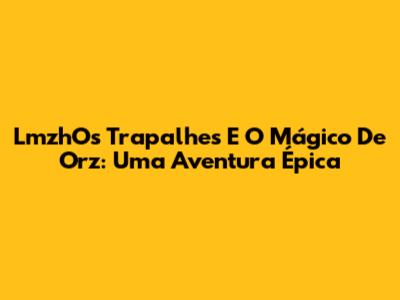 LmzhOs Trapalhes E O Mágico De Orz: Uma Aventura Épica